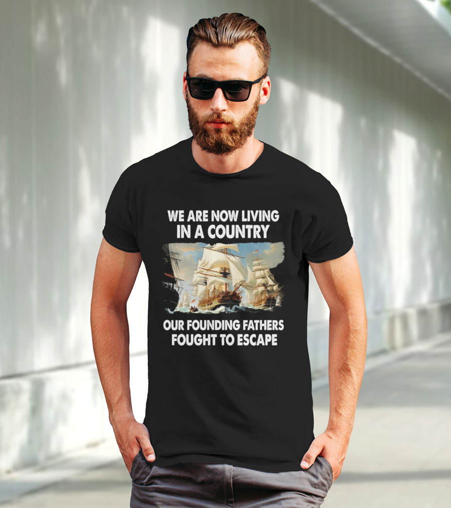 We Are Now Living In A Country Our Founding Fathers Fought To Escape Ship Sailing T-Shirt