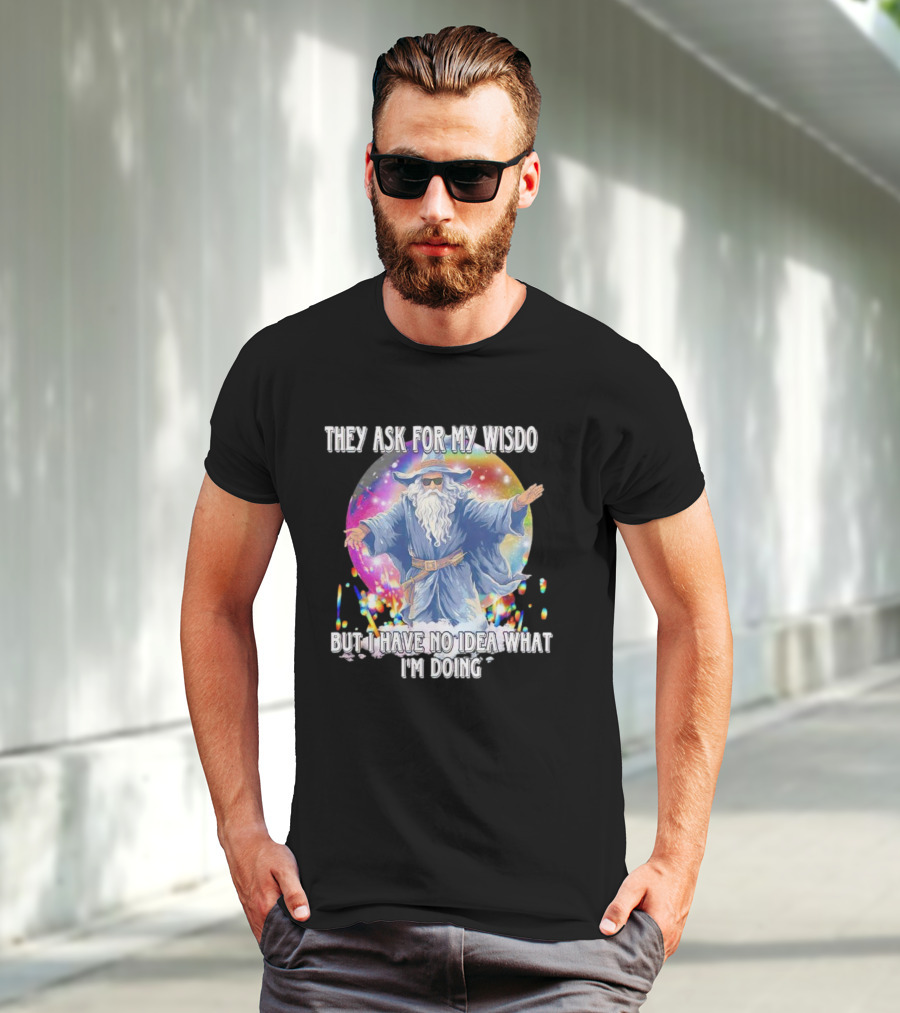 They Ask For My Wisdom But I Have No Idea What I'm Doing Wizard T-Shirt
