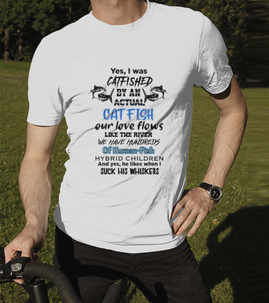 Yes I Was Catfished By An Actual Catfish Our Love Flows Like The River We Have Hundreds Of Human-Fish Hybrid Children T-Shirt