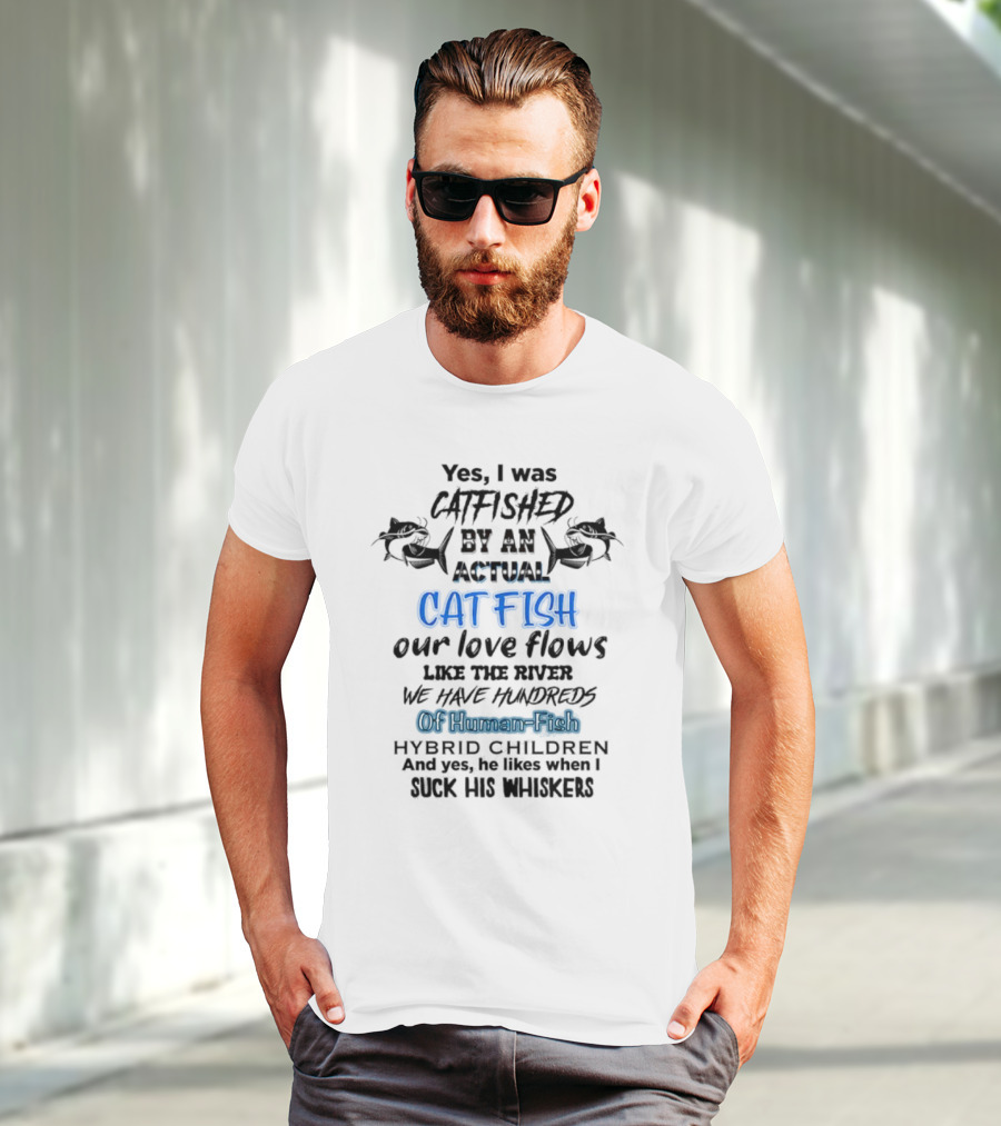 Yes I Was Catfished By An Actual Catfish Our Love Flows Like The River We Have Hundreds Of Human-Fish Hybrid Children T-Shirt