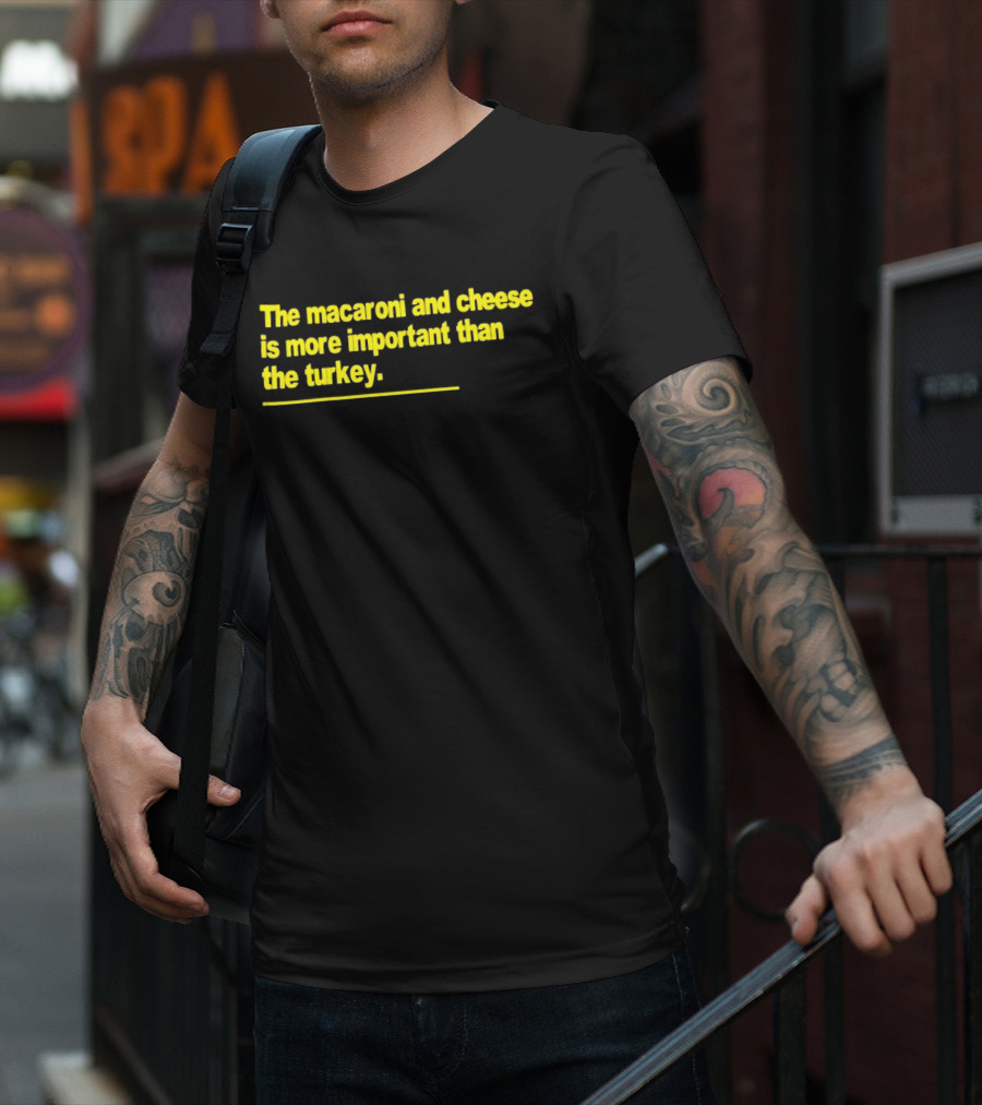 The Macaroni And Cheese Is More Important Than The Turkey T-Shirt
