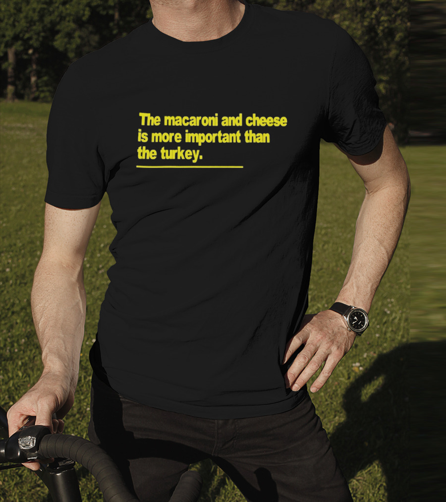 The Macaroni And Cheese Is More Important Than The Turkey T-Shirt