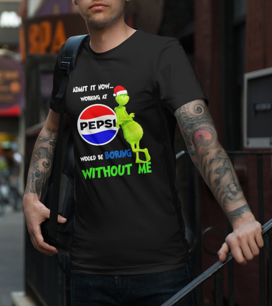 Admit It Now Santa Grinch Working At Pepsi Would Be Boring Without Me Christmas T-Shirt