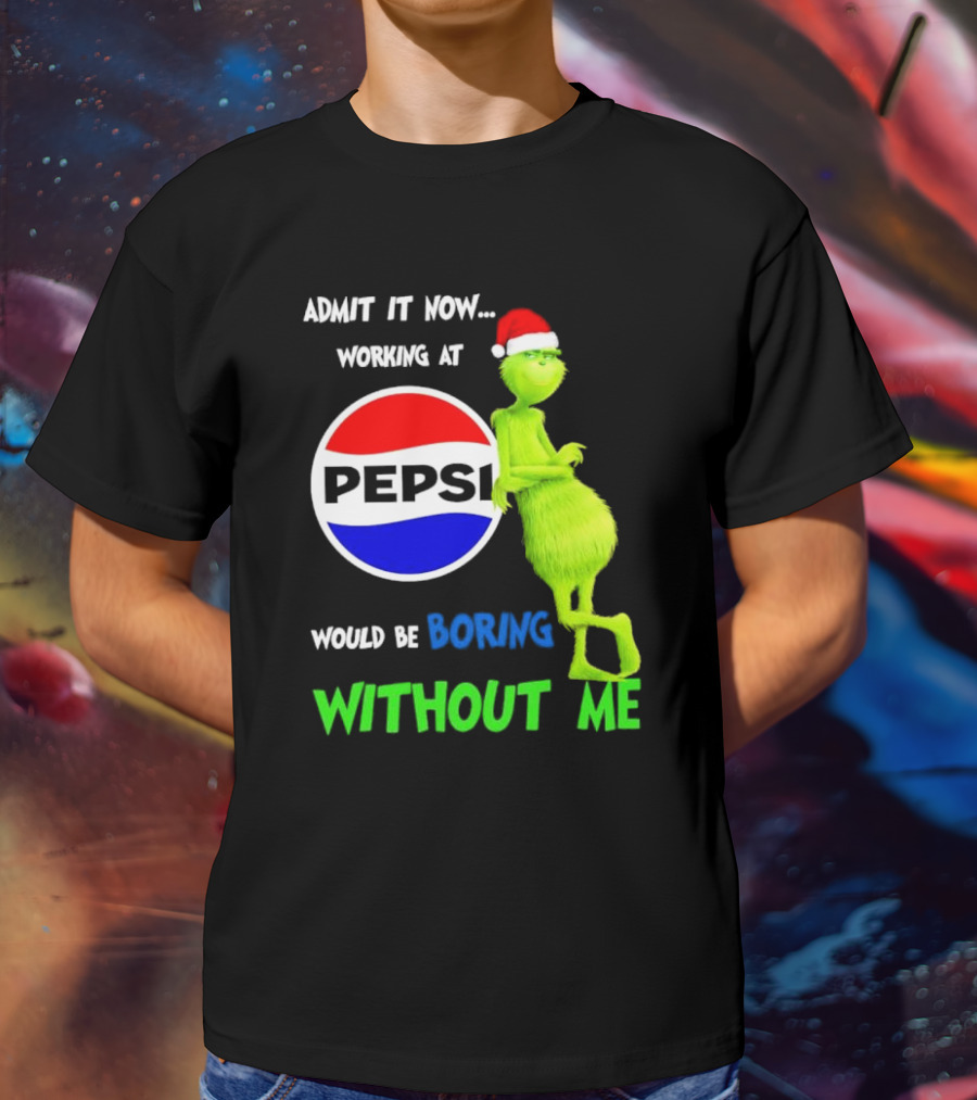 Admit It Now Santa Grinch Working At Pepsi Would Be Boring Without Me Christmas T-Shirt