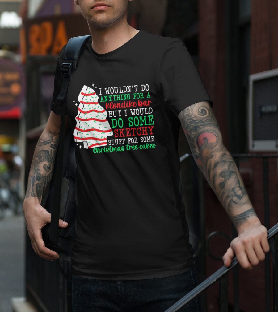 I Wouldn't Do Anything For A Klondike Bar But I Would Do Some Sketchy Stuff For Some Christmas Tree Cakes T-Shirt