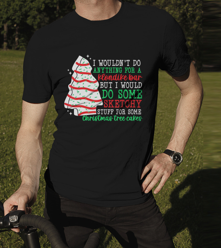 I Wouldn't Do Anything For A Klondike Bar But I Would Do Some Sketchy Stuff For Some Christmas Tree Cakes T-Shirt