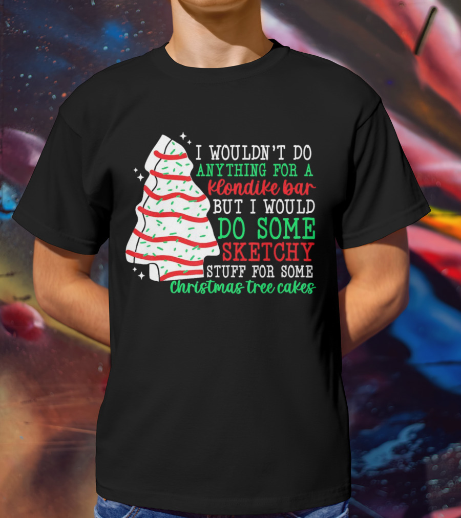 I Wouldn't Do Anything For A Klondike Bar But I Would Do Some Sketchy Stuff For Some Christmas Tree Cakes T-Shirt