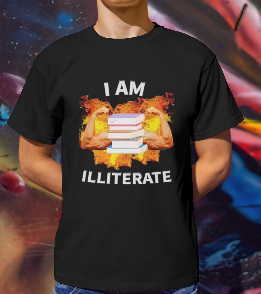 I AM ILLITERATE Books And Flexing Muscles On Fire T-Shirt