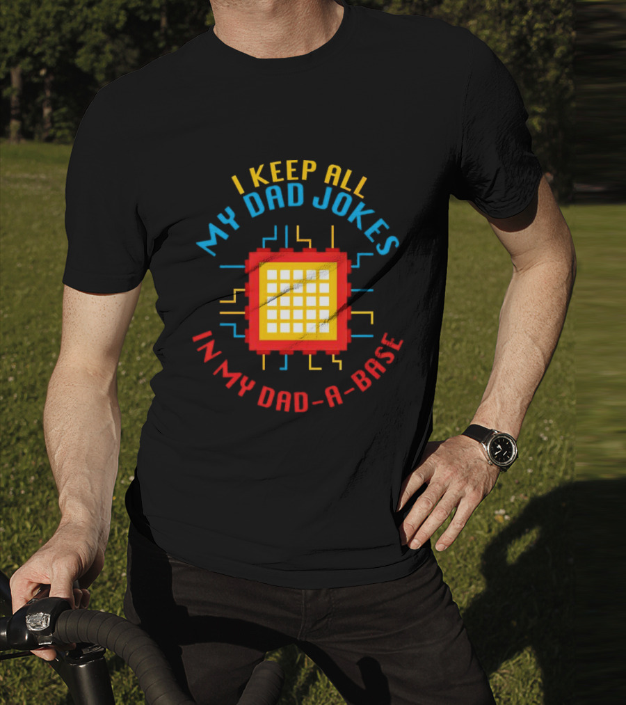 I Keep All My Dad Jokes In My Dad-a-Base Pixel CPU Humor T-Shirt