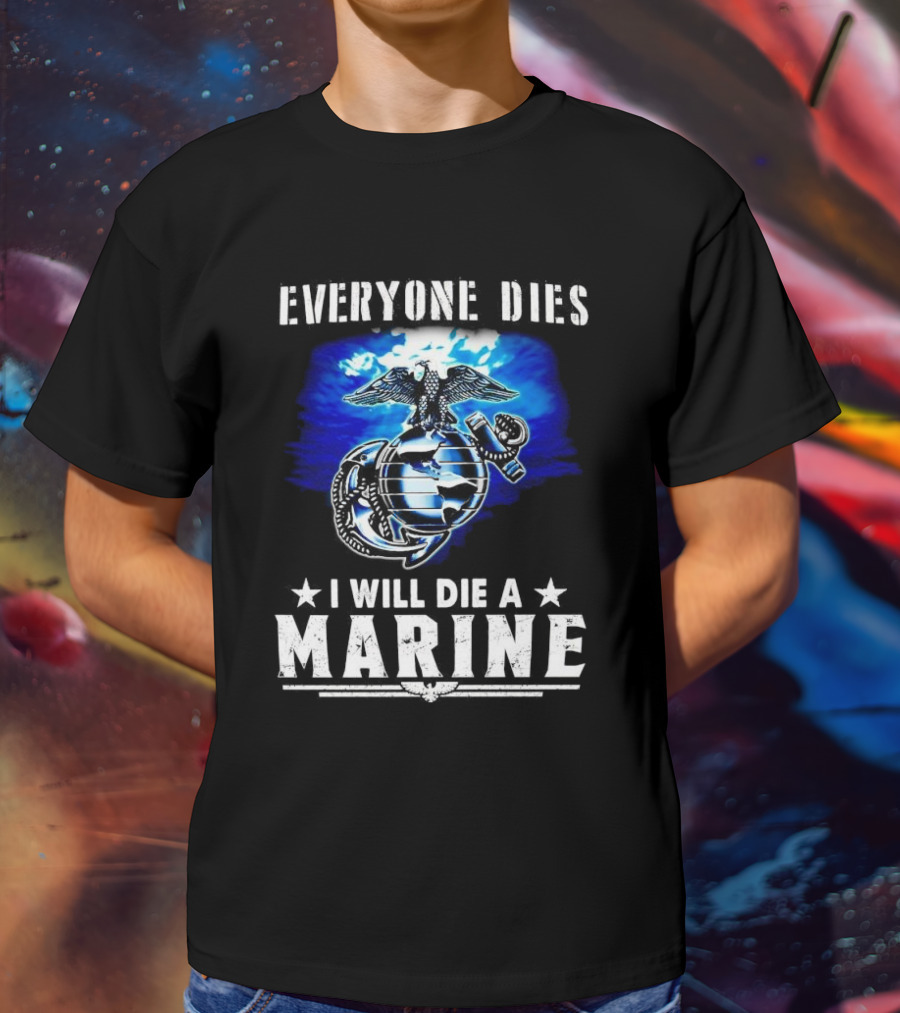 Everyone Dies I Will Die A Marine Corps Emblem With Globe Anchor And Eagle T-Shirt