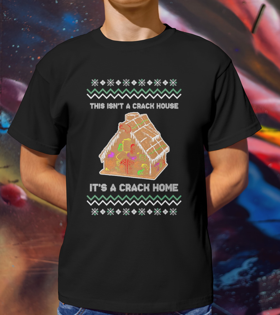 This Isn't A Crack House It's A Crack Home Christmas Gingerbread Ugly T-Shirt