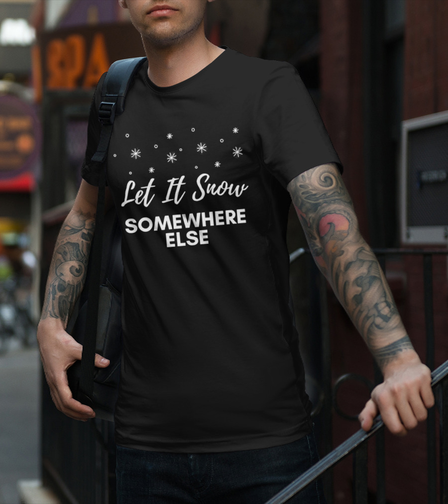 Let It Snow Somewhere Else Christmas Snowflakes Holiday Humor T-Shirt