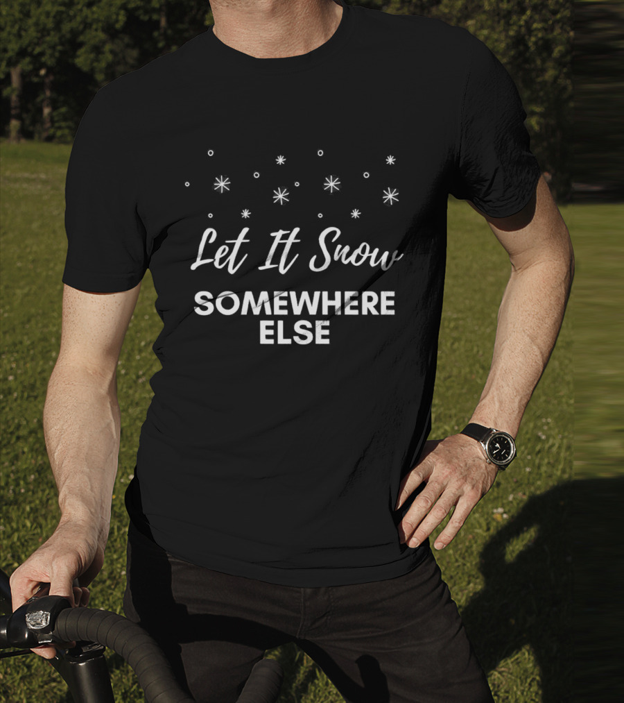 Let It Snow Somewhere Else Christmas Snowflakes Holiday Humor T-Shirt