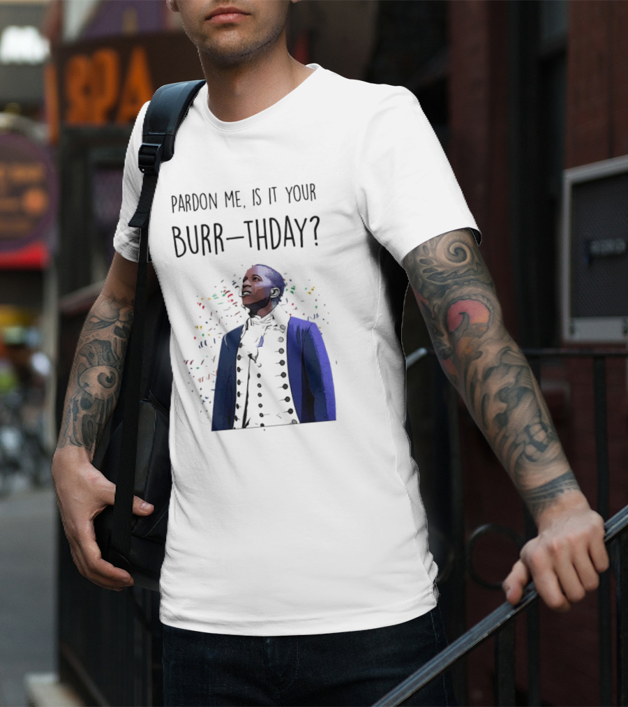 Pardon Me Is It Your Burr-thday Aaron Burr Hamilton Play T-Shirt