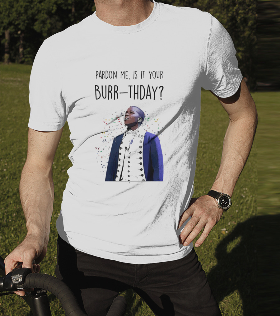 Pardon Me Is It Your Burr-thday Aaron Burr Hamilton Play T-Shirt