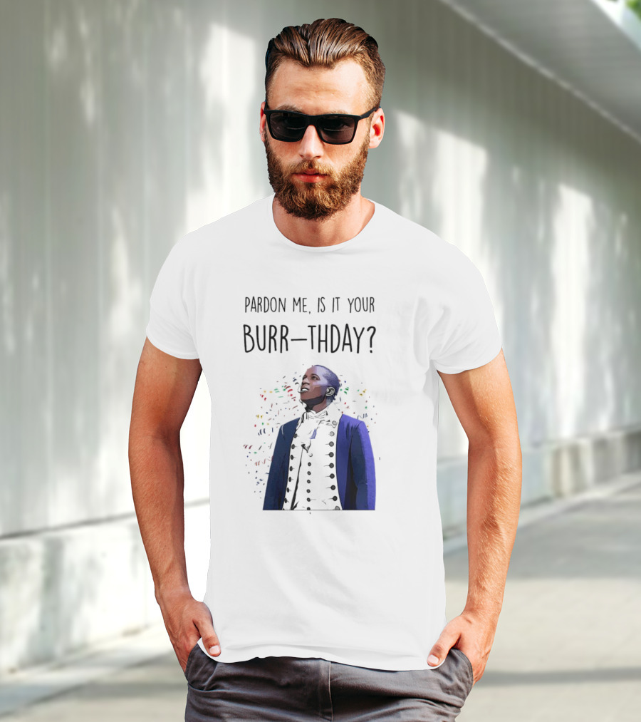 Pardon Me Is It Your Burr-thday Aaron Burr Hamilton Play T-Shirt