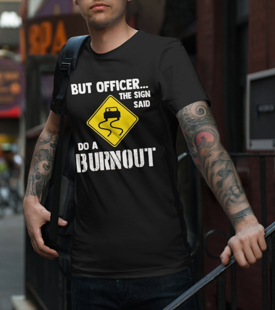 But Officer The Sign Said Do A Burnout Car Sign T-Shirt