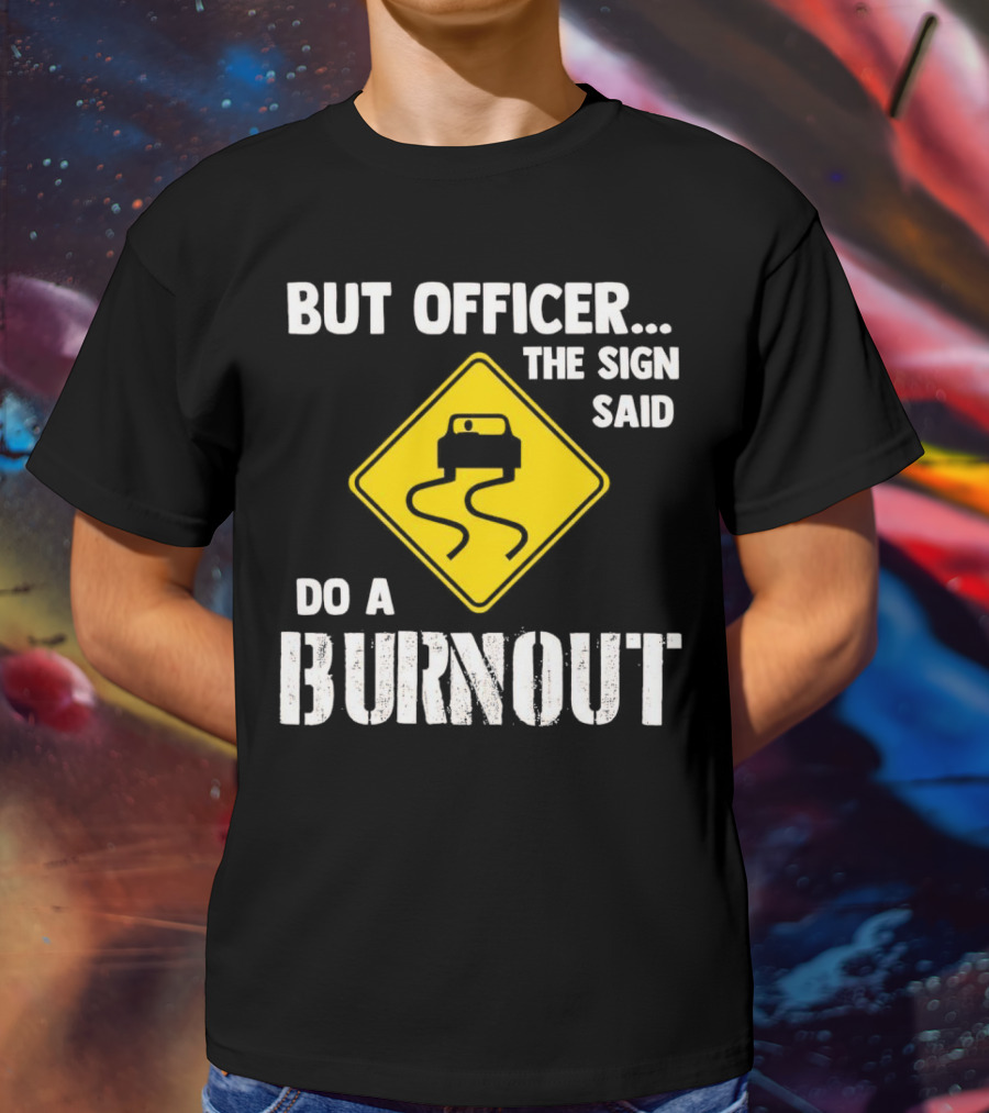 But Officer The Sign Said Do A Burnout Car Sign T-Shirt