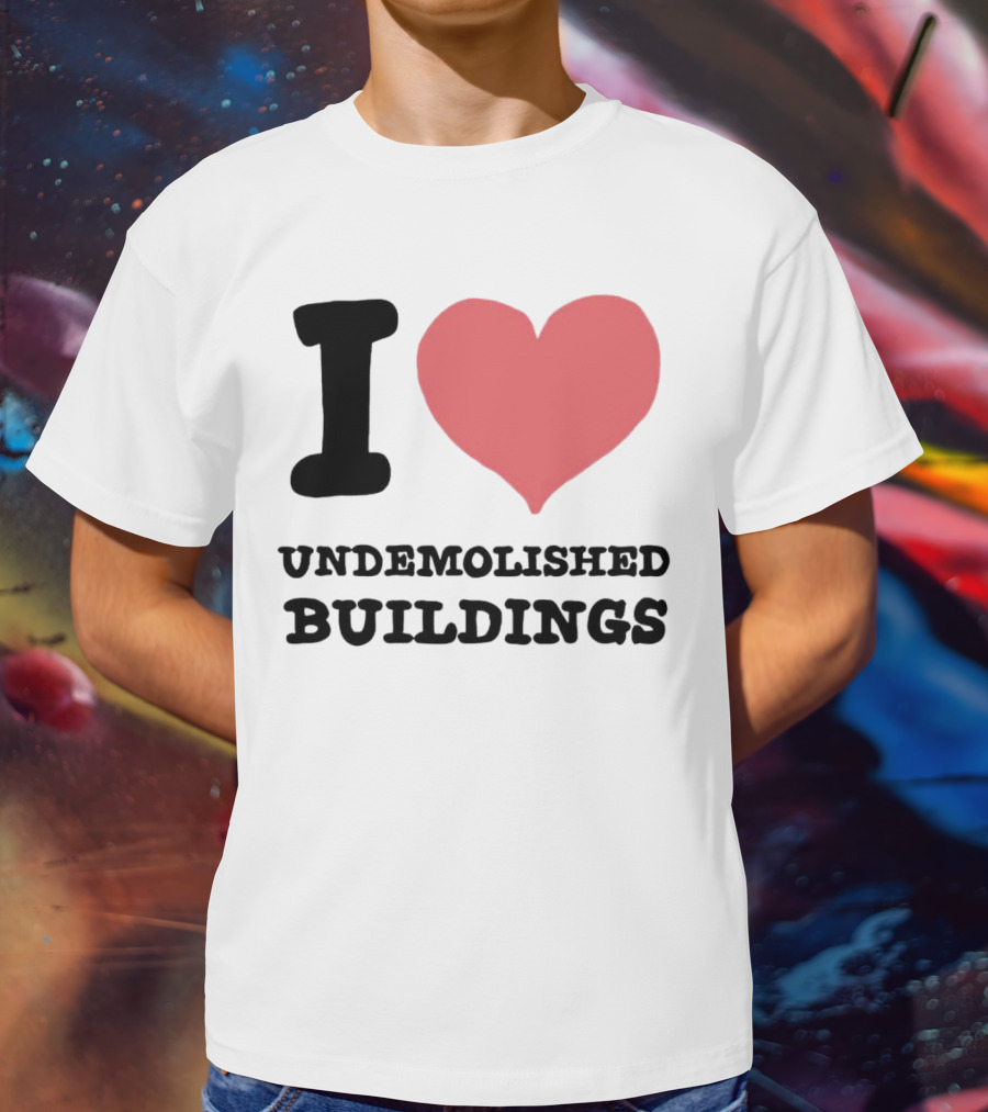 I Love Undemolished Buildings T-Shirt