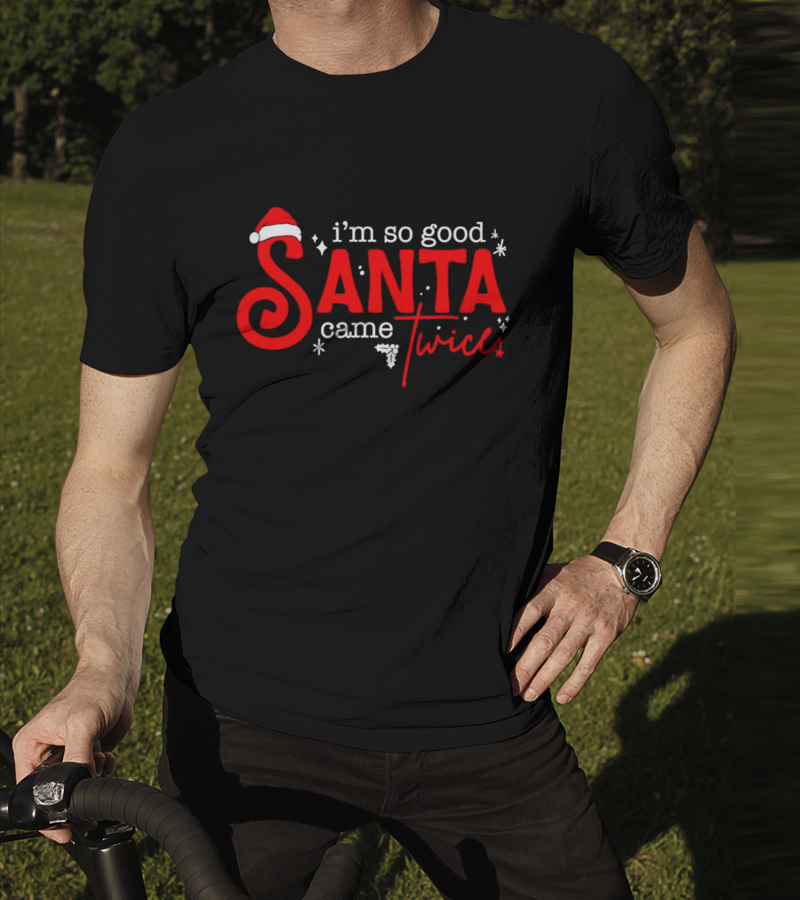 I’m So Good Santa Came Twice T-Shirt
