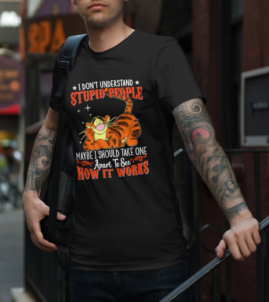 I Don't Understand Stupid People Maybe I Should Take One Apart To See How It Works Tigger T-Shirt