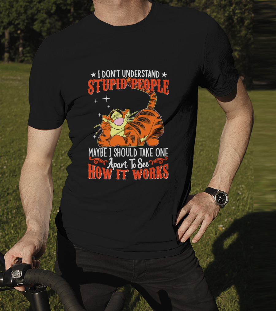 I Don't Understand Stupid People Maybe I Should Take One Apart To See How It Works Tigger T-Shirt