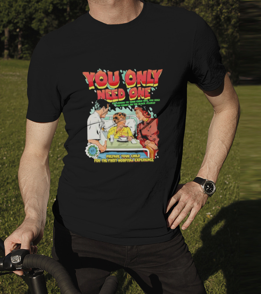You Only Need One Explaining To Your Child Why You Sold His Kidney On The Black Market Prepare Your Child For The First Hospital Experience T-Shirt