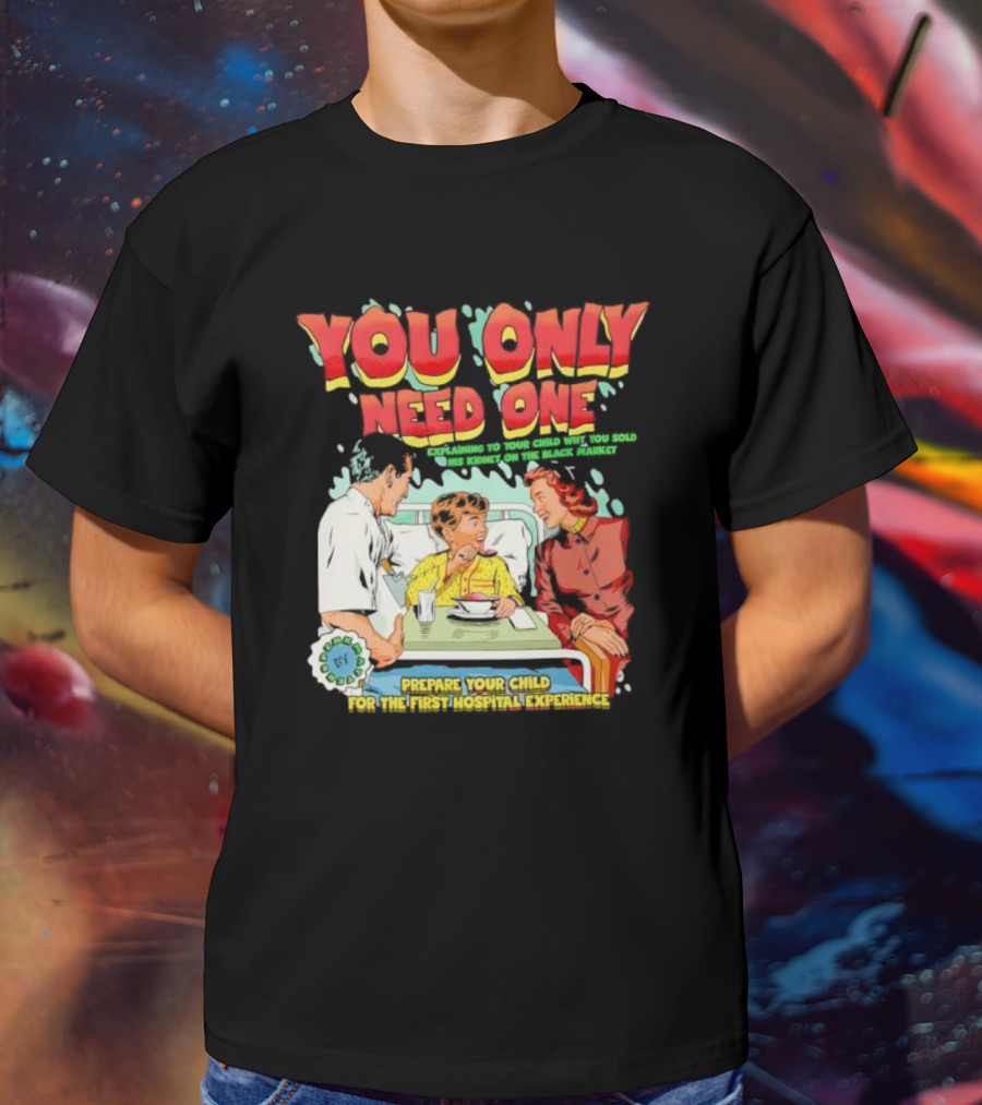 You Only Need One Explaining To Your Child Why You Sold His Kidney On The Black Market Prepare Your Child For The First Hospital Experience T-Shirt