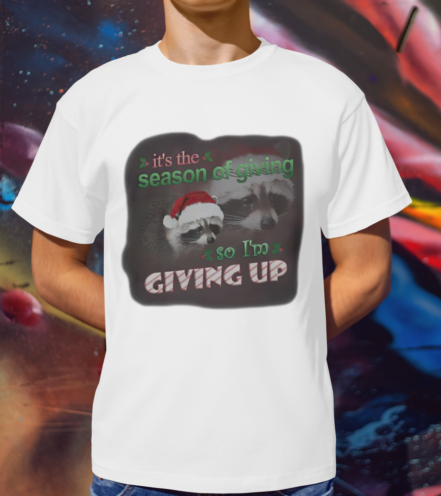 Raccoon It's The Season Of Giving So I'm Giving Up Christmas Holiday Humor T-Shirt
