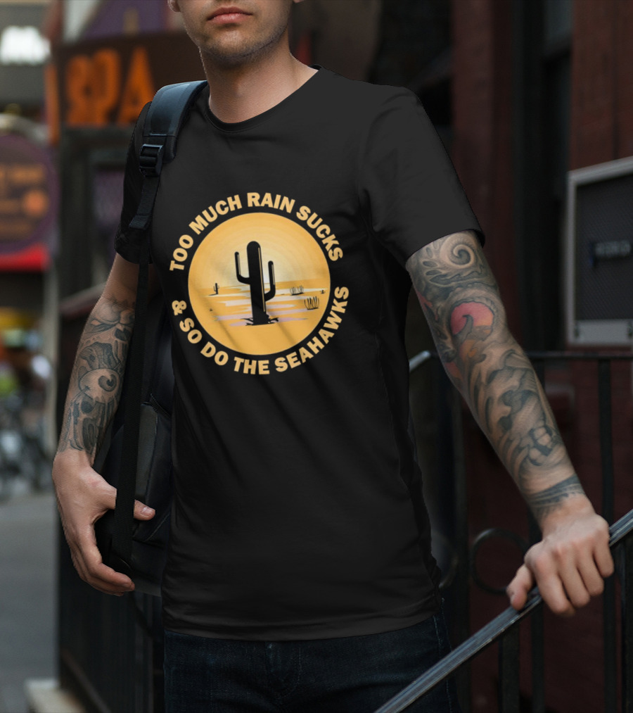 Too Much Rain Sucks And So Do The Seahawks Desert Cactus Scene T-Shirt