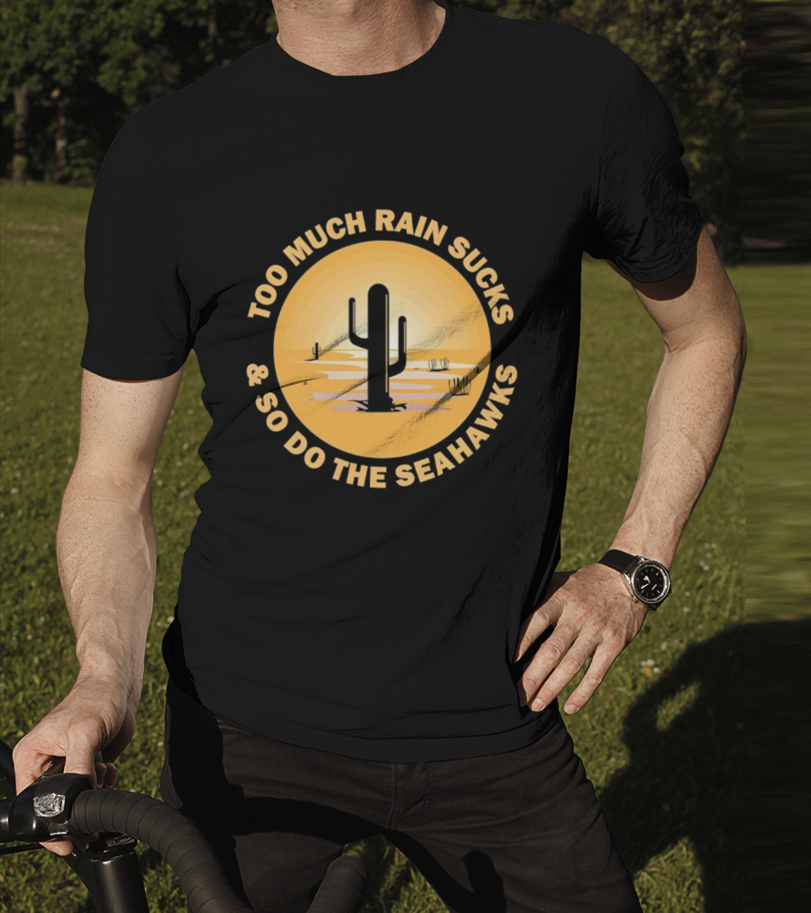 Too Much Rain Sucks And So Do The Seahawks Desert Cactus Scene T-Shirt