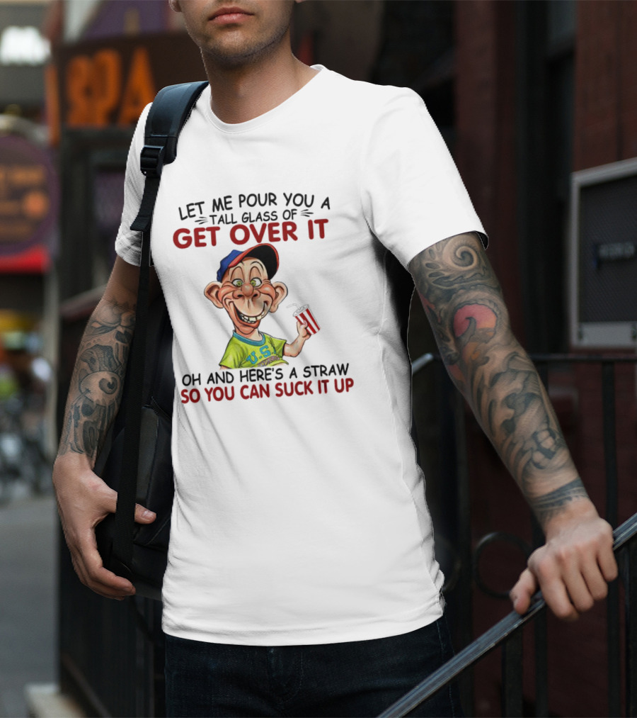 Bubba J Let Me Pour You A Tall Glass Of Get Over It Here's A Straw So You Can Suck It Up T-Shirt