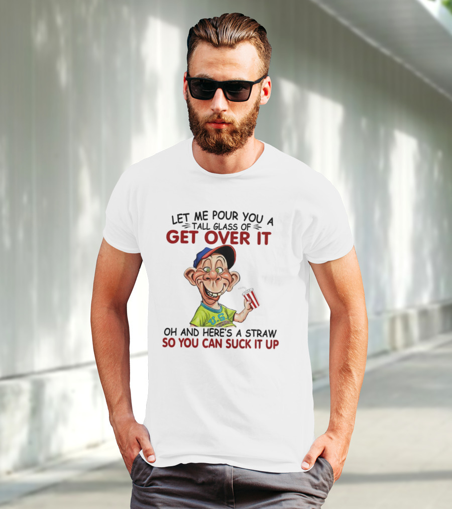 Bubba J Let Me Pour You A Tall Glass Of Get Over It Here's A Straw So You Can Suck It Up T-Shirt