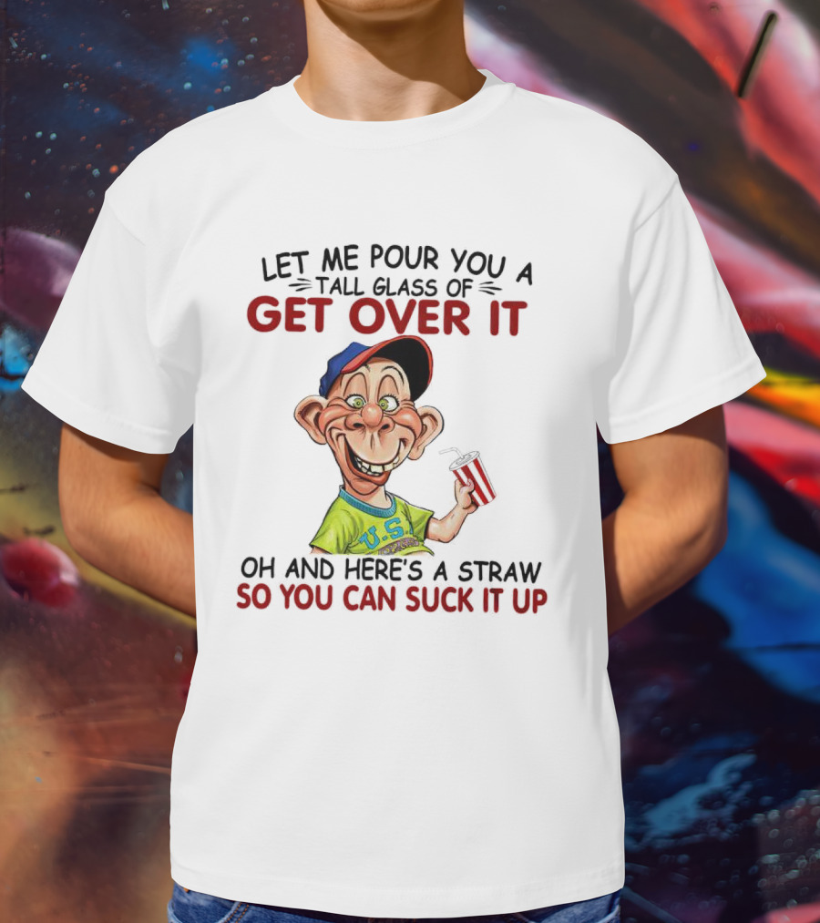Bubba J Let Me Pour You A Tall Glass Of Get Over It Here's A Straw So You Can Suck It Up T-Shirt