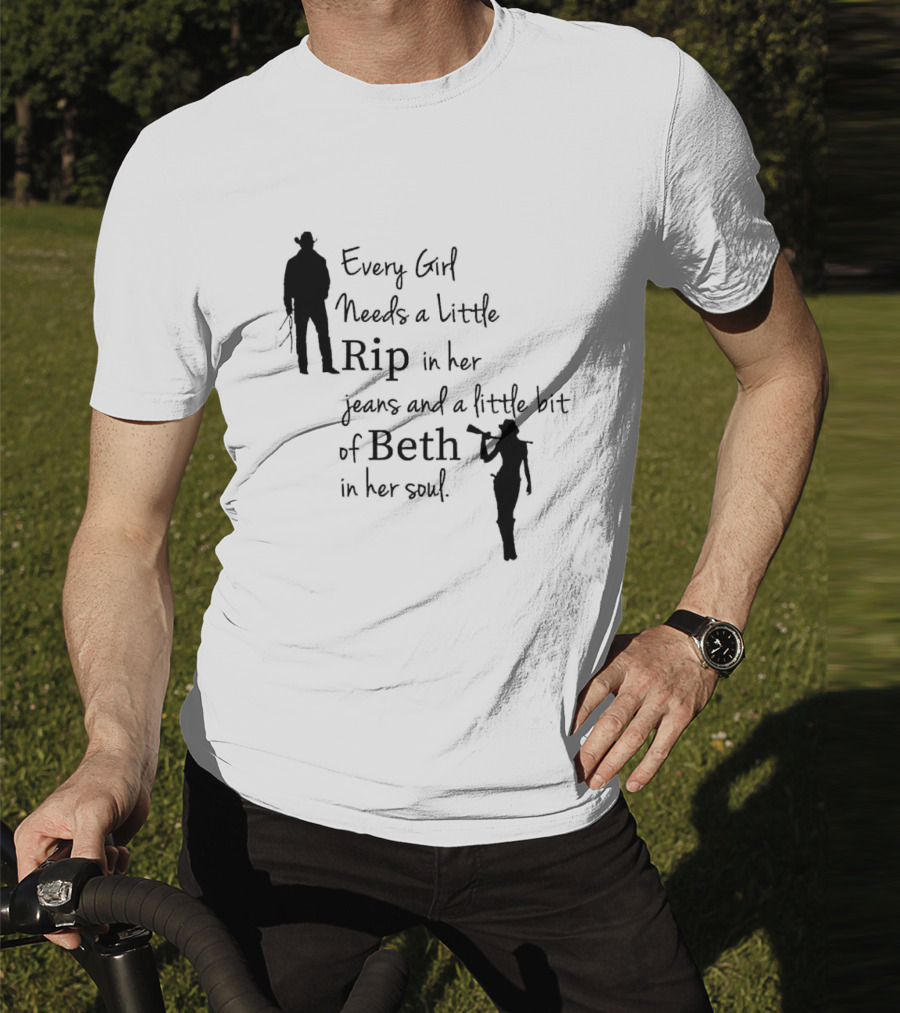 Every Girl Needs A Little Rip In Her Jeans And A Little Bit Of Beth In Her Soul T-Shirt