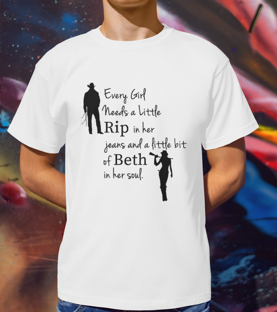 Every Girl Needs A Little Rip In Her Jeans And A Little Bit Of Beth In Her Soul T-Shirt