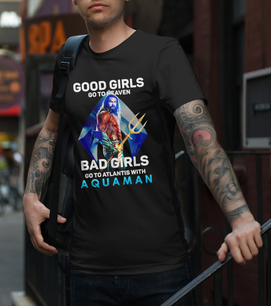 GOOD GIRLS GO TO HEAVEN BAD GIRLS GO TO ATLANTIS WITH AQUAMAN T-Shirt