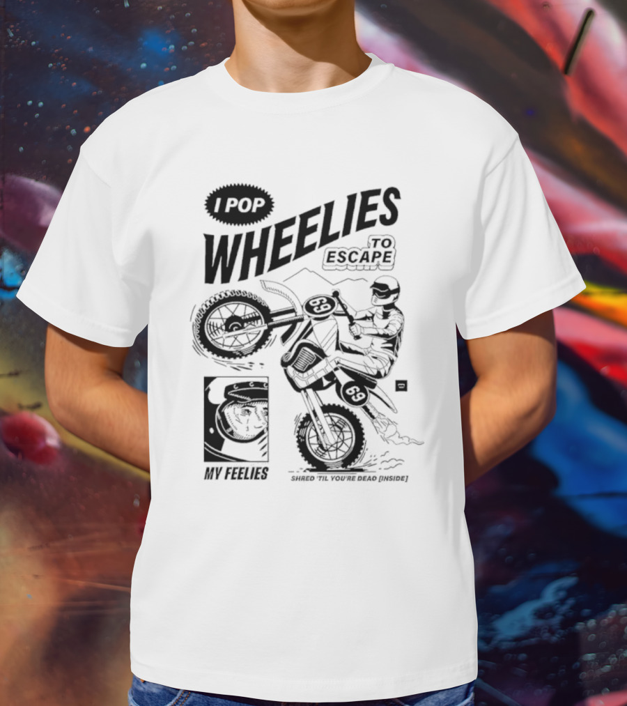 I Pop Wheelies 69 To Escape My Feelies Shred Til You’re Dead Inside T-Shirt