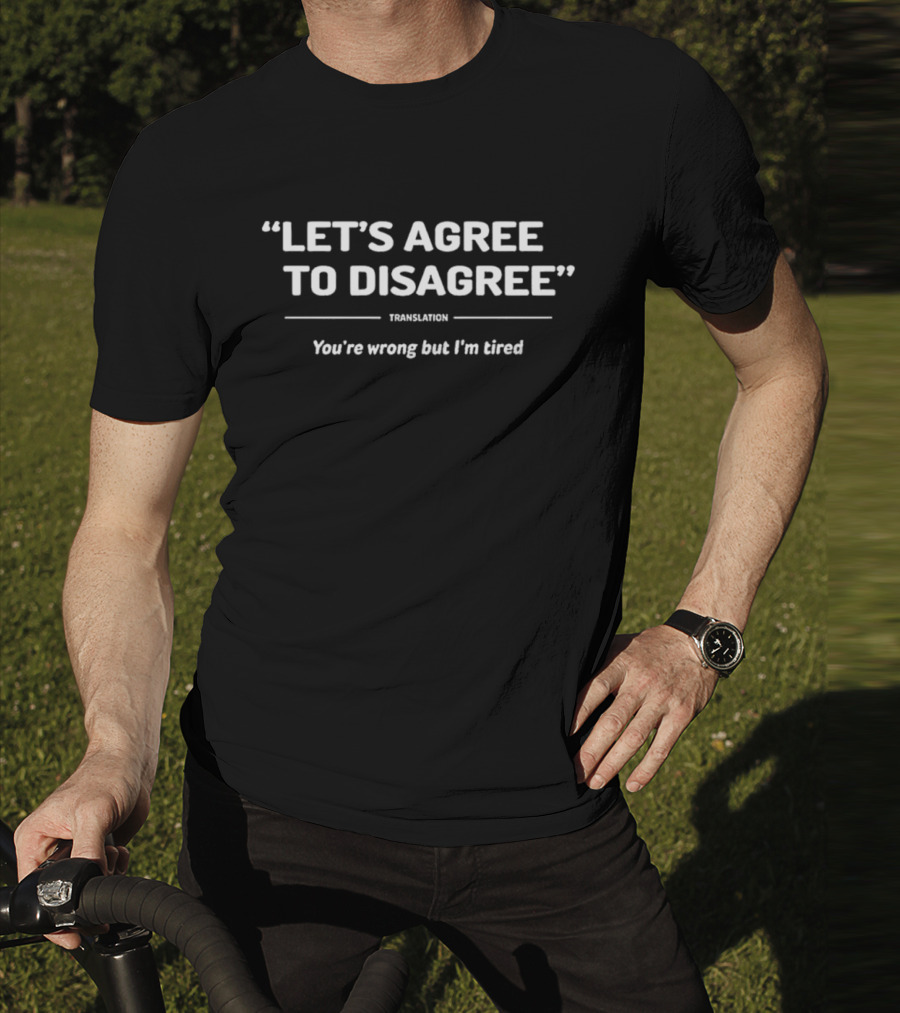 “Let’s Agree To Disagree” Translation You’re Wrong But I’m Tired T-Shirt
