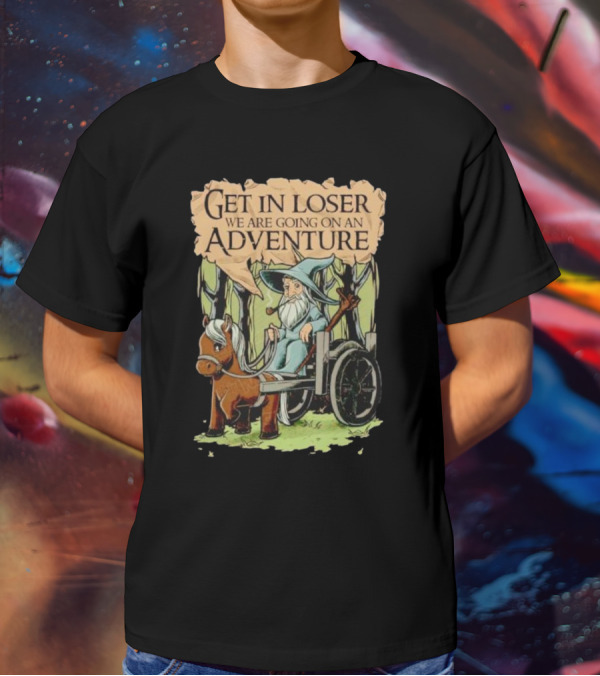 Get In Loser We Are Going On A Middle Earth Adventure T-Shirt