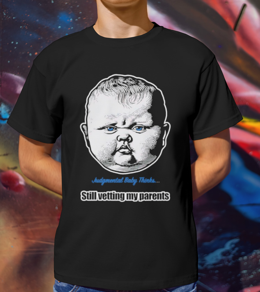 Judgmental Baby Thinks Still Vetting My Parents T-Shirt