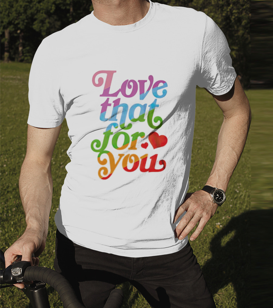 Love That For You Rainbow Heart T-Shirt