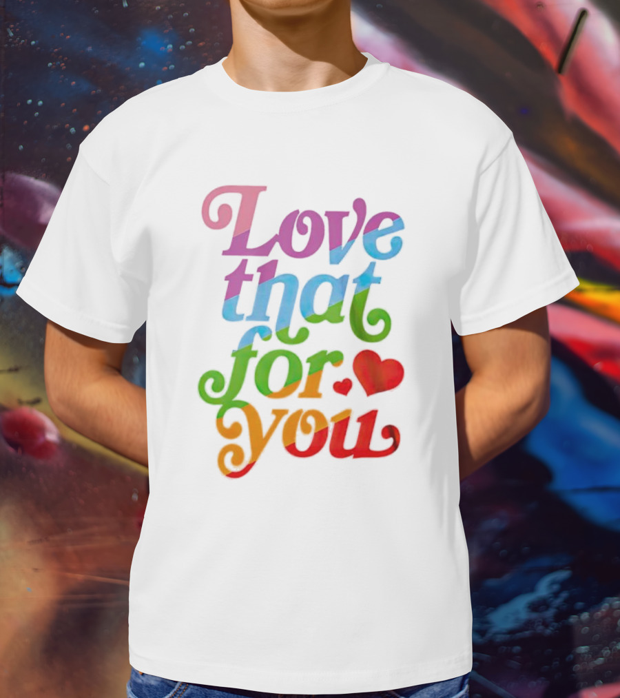 Love That For You Rainbow Heart T-Shirt