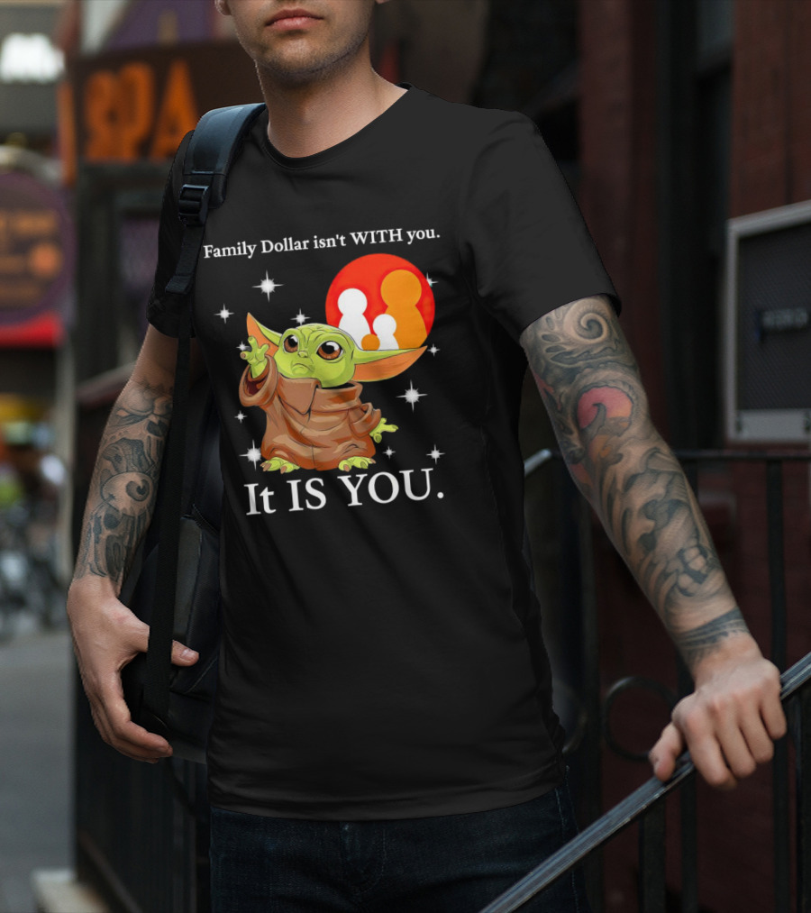 Family Dollar Isn't With You Baby Yoda It Is You T-Shirt