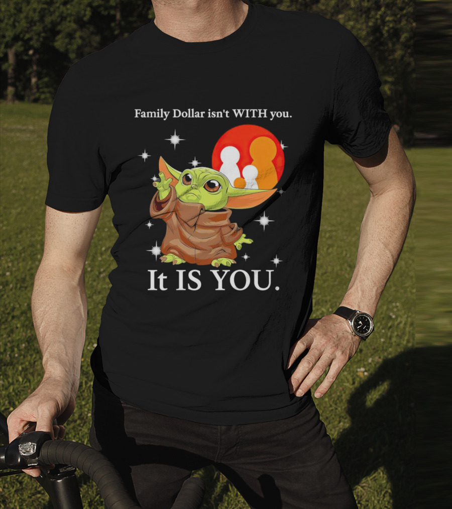 Family Dollar Isn't With You Baby Yoda It Is You T-Shirt