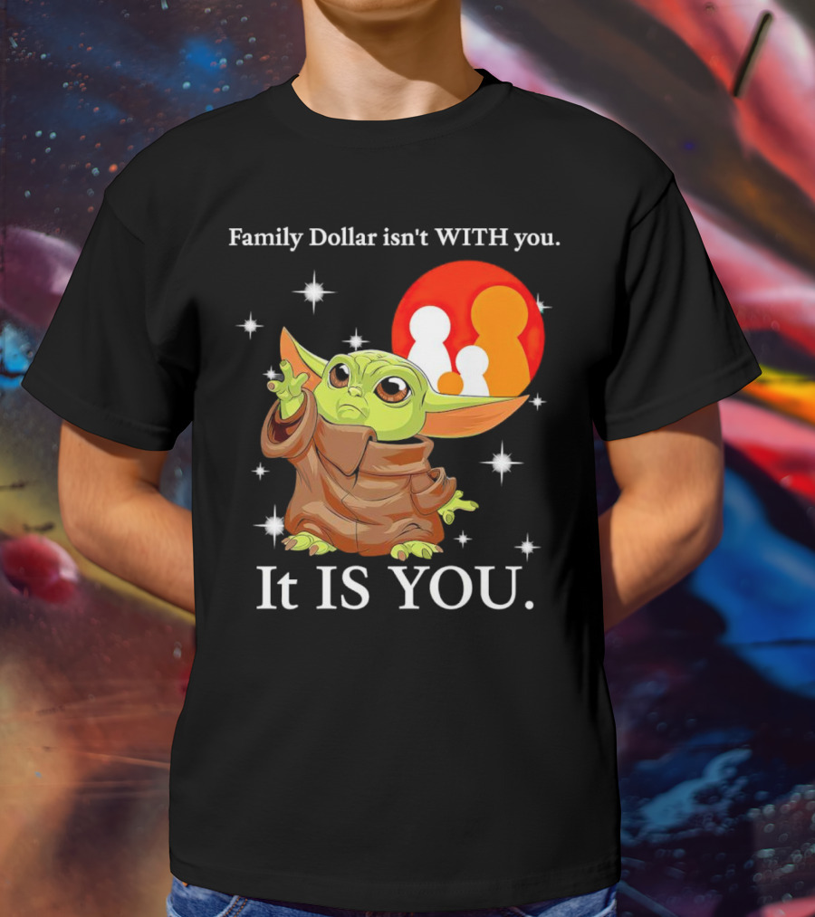 Family Dollar Isn't With You Baby Yoda It Is You T-Shirt