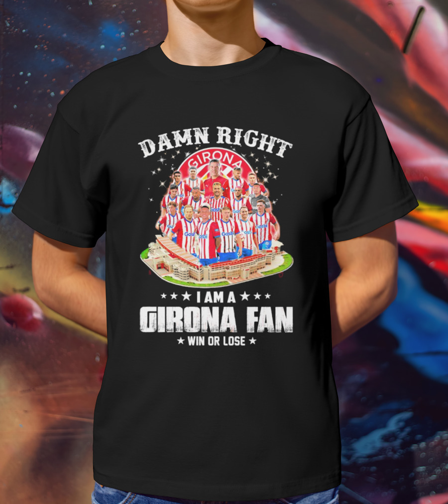 Damn Right Girona FC Fan Win Or Lose Team Players Stadium T-Shirt