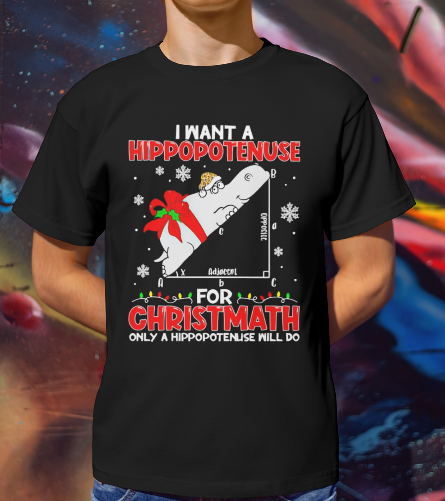 I Want A Hippopotenuse For Christmath Christmas Only A Hippopotenuse Will Do T-Shirt