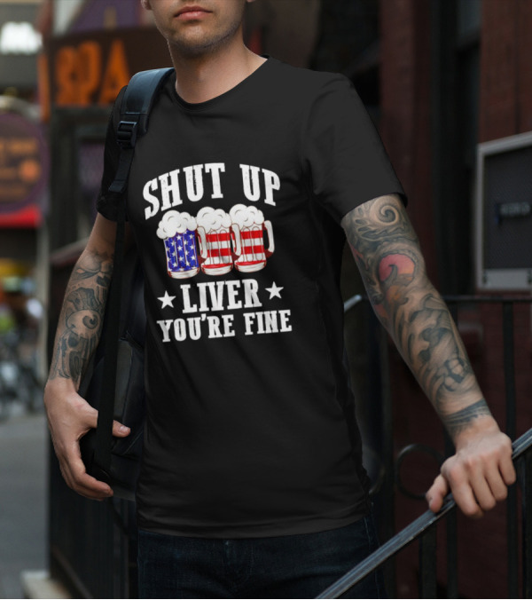 Shut Up Liver You’re Fine American Flag Beer Mugs T-Shirt