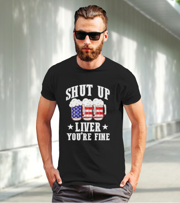 Shut Up Liver You’re Fine American Flag Beer Mugs T-Shirt